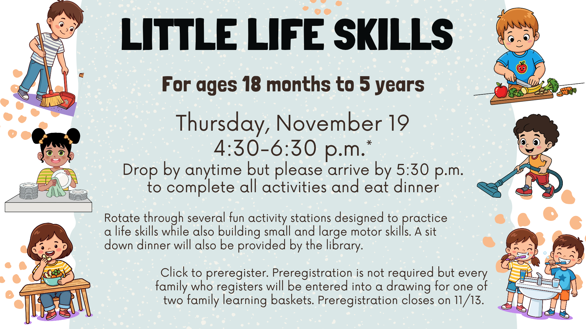 A colorful illustrated flyer titled “LITTLE LIFE SKILLS” announces a program for children ages 18 months to 5 years. The pale blue background is scattered with white and peach confetti-like shapes. Cartoon children around the edges demonstrate everyday activities, including sweeping, preparing vegetables, washing dishes, eating, vacuuming, and brushing teeth. Large black and brown text in the center provides the event date, time, activities, dinner information, and preregistration details.