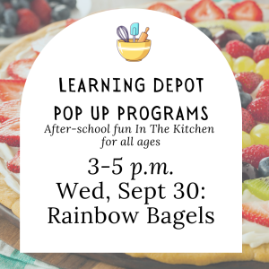 A square promotional graphic shows a large white rounded-top panel centered over a blurred background of sliced bagels and assorted berries and fruit. Near the top of the panel is a colorful illustration of a yellow mixing bowl containing a whisk, blue spatula, and wooden spoon. Large black text reads “LEARNING DEPOT” and “POP UP PROGRAMS.” Smaller italic text below says “After-school fun In The Kitchen” and “for all ages.” The lower portion lists the time, “3-5 p.m.,” followed by “Wed, Sept 30:” and “Rainbow Bagels.”
