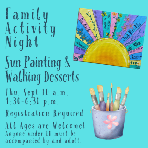 The image features a vibrant, colorful announcement for a family activity night. The background is a bright turquoise color. On the left, large, bold text reads "Family Activity Night," followed by smaller text stating "Sun Painting & Walking Desserts." To the right, there is an illustration of a sun with rays extending outward, each ray displaying different colors and decorative elements such as flowers and text with uplifting phrases like "Be Kind" and "Just Breathe." At the bottom, additional event details are presented in whimsical lettering. Important information includes the date and time: "Thu, Sept 10 a.m. 4:30-6:30 p.m." and notes stating "Registration Required" and "All Ages are Welcome!" A gentle reminder appears at the end: "Anyone under 10 must be accompanied by an adult." At the bottom right, there is an illustrated container filled with paintbrushes, adding an artistic touch to the vibrant design.